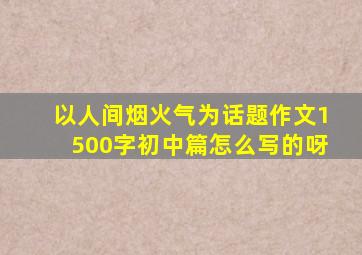 以人间烟火气为话题作文1500字初中篇怎么写的呀