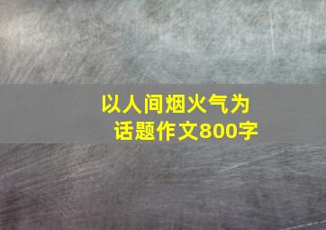 以人间烟火气为话题作文800字