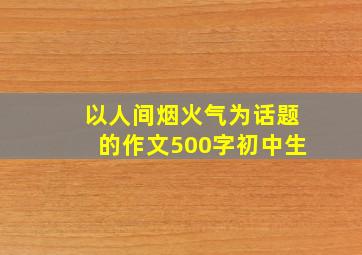 以人间烟火气为话题的作文500字初中生