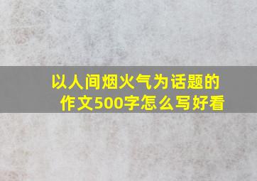 以人间烟火气为话题的作文500字怎么写好看