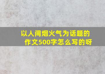 以人间烟火气为话题的作文500字怎么写的呀