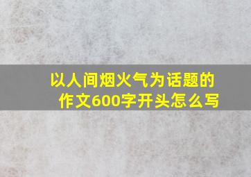 以人间烟火气为话题的作文600字开头怎么写