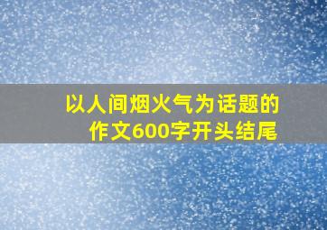 以人间烟火气为话题的作文600字开头结尾