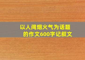 以人间烟火气为话题的作文600字记叙文