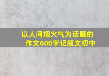 以人间烟火气为话题的作文600字记叙文初中