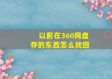 以前在360网盘存的东西怎么找回