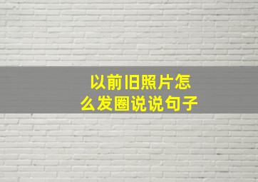 以前旧照片怎么发圈说说句子