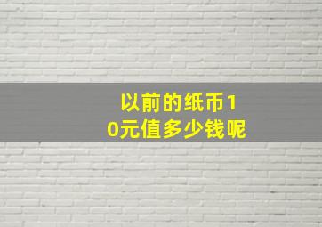 以前的纸币10元值多少钱呢