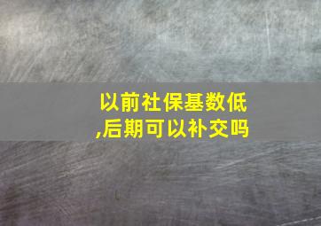 以前社保基数低,后期可以补交吗