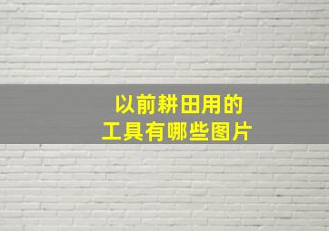 以前耕田用的工具有哪些图片