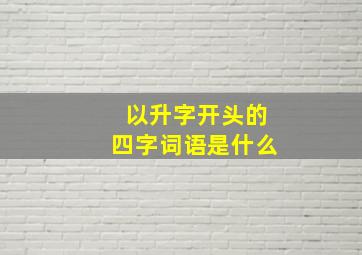 以升字开头的四字词语是什么