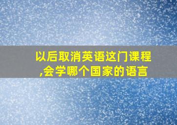 以后取消英语这门课程,会学哪个国家的语言