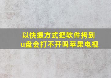 以快捷方式把软件拷到u盘会打不开吗苹果电视