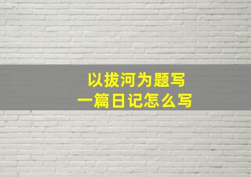 以拔河为题写一篇日记怎么写