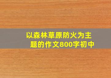 以森林草原防火为主题的作文800字初中