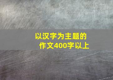 以汉字为主题的作文400字以上