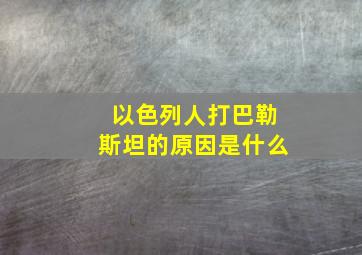 以色列人打巴勒斯坦的原因是什么