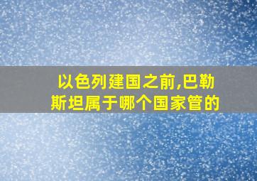 以色列建国之前,巴勒斯坦属于哪个国家管的