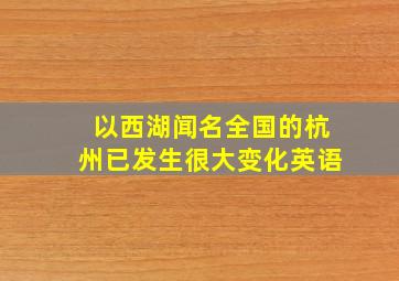 以西湖闻名全国的杭州已发生很大变化英语