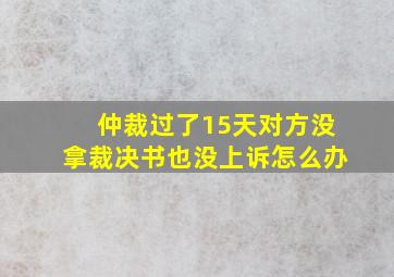 仲裁过了15天对方没拿裁决书也没上诉怎么办