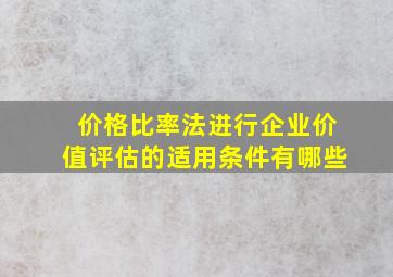 价格比率法进行企业价值评估的适用条件有哪些