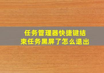 任务管理器快捷键结束任务黑屏了怎么退出