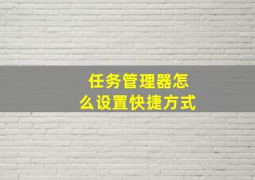 任务管理器怎么设置快捷方式