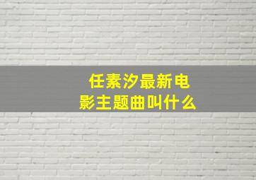 任素汐最新电影主题曲叫什么