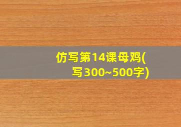 仿写第14课母鸡(写300~500字)