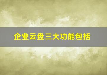 企业云盘三大功能包括