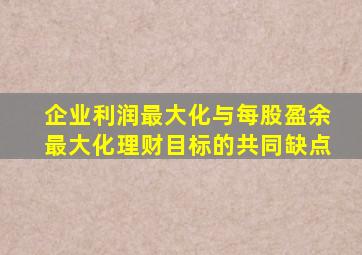 企业利润最大化与每股盈余最大化理财目标的共同缺点