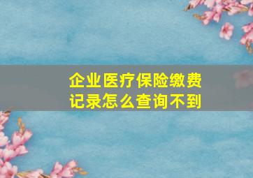 企业医疗保险缴费记录怎么查询不到