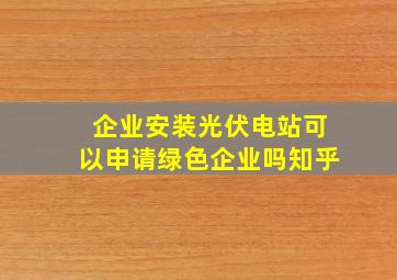 企业安装光伏电站可以申请绿色企业吗知乎