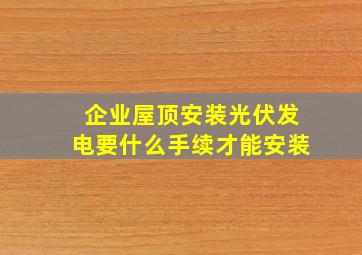 企业屋顶安装光伏发电要什么手续才能安装