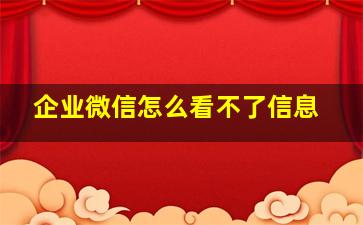 企业微信怎么看不了信息