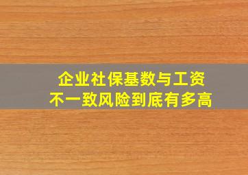 企业社保基数与工资不一致风险到底有多高