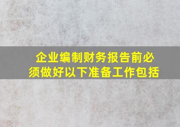 企业编制财务报告前必须做好以下准备工作包括