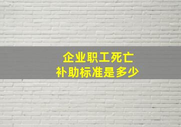 企业职工死亡补助标准是多少