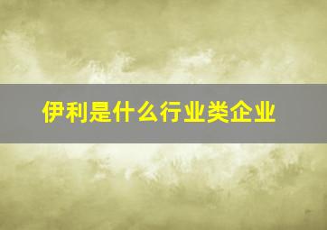 伊利是什么行业类企业