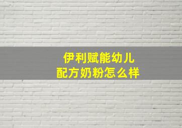 伊利赋能幼儿配方奶粉怎么样