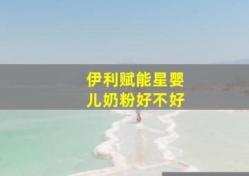 伊利赋能星婴儿奶粉好不好