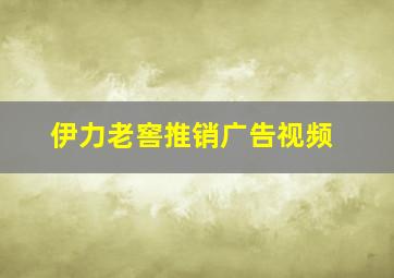 伊力老窖推销广告视频