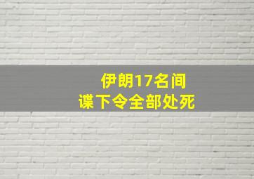 伊朗17名间谍下令全部处死