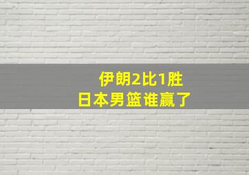 伊朗2比1胜日本男篮谁赢了