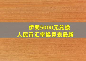 伊朗5000元兑换人民币汇率换算表最新