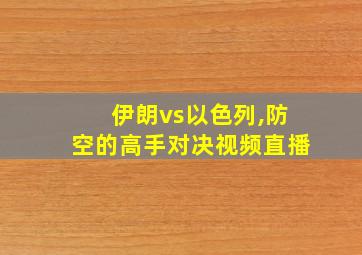 伊朗vs以色列,防空的高手对决视频直播