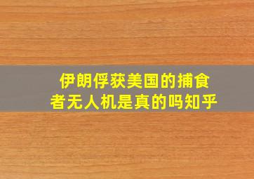 伊朗俘获美国的捕食者无人机是真的吗知乎