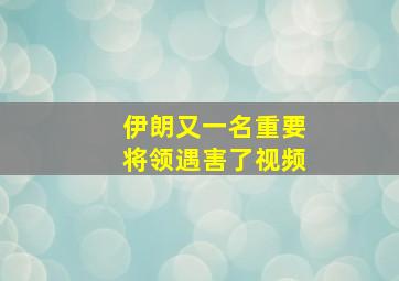 伊朗又一名重要将领遇害了视频