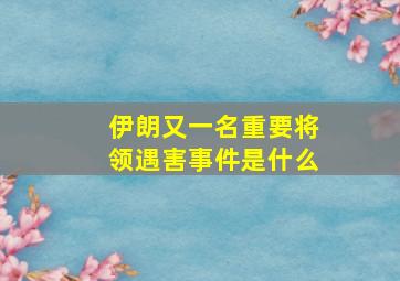 伊朗又一名重要将领遇害事件是什么