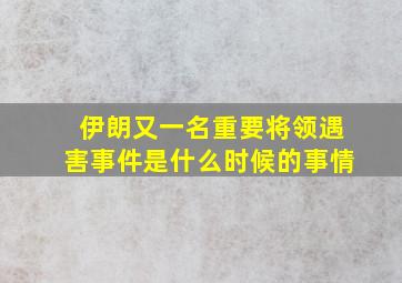 伊朗又一名重要将领遇害事件是什么时候的事情